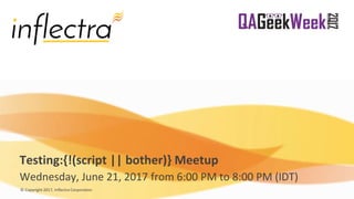 © Copyright 2017, Inflectra Corporation
Testing:{!(script || bother)} Meetup
Wednesday, June 21, 2017 from 6:00 PM to 8:00 PM (IDT)
 