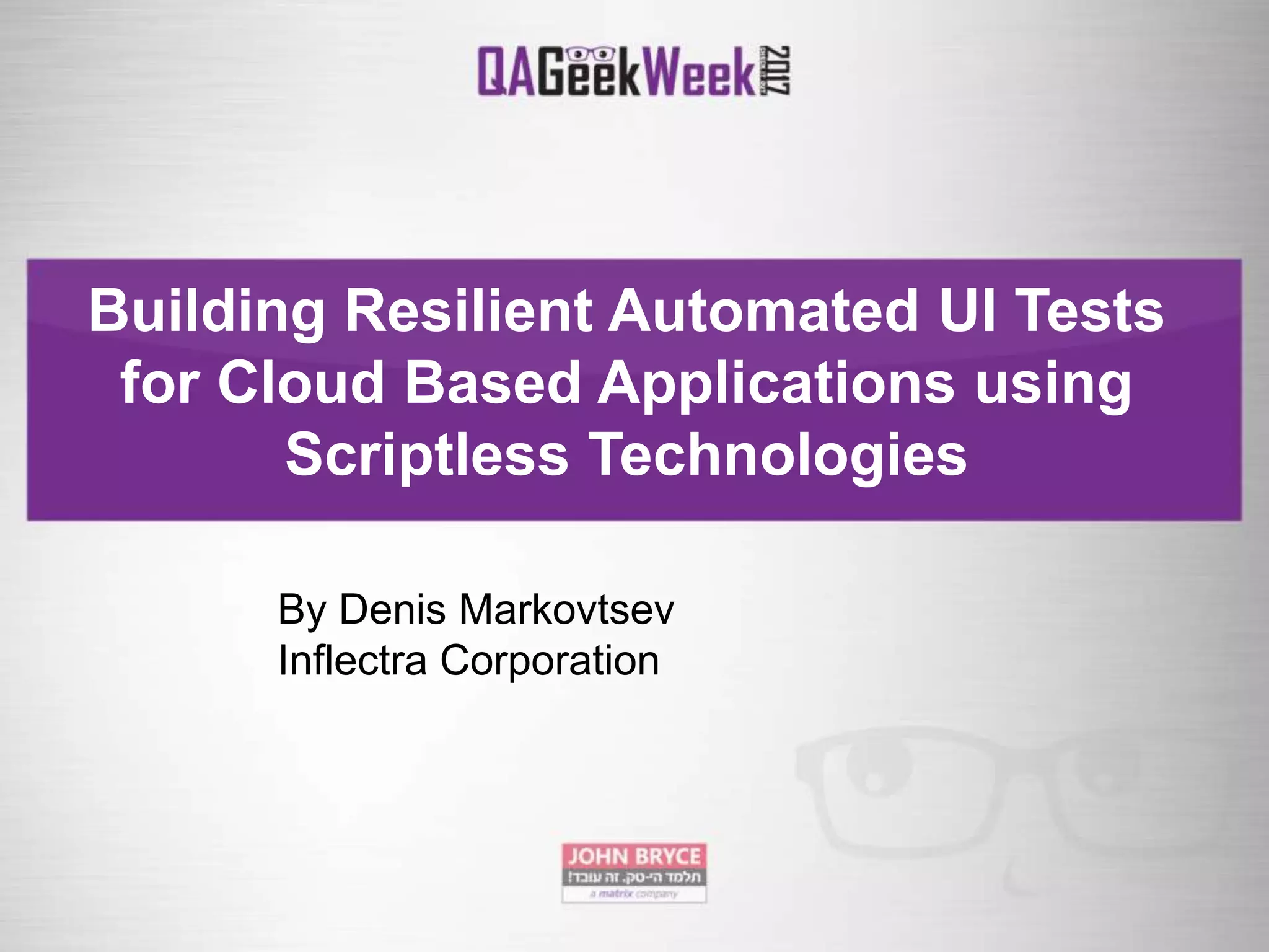 Building Resilient Automated UI Tests for Cloud Based Applications using Scriptless Technologies By Denis Markovtsev Inflectra Corporation 