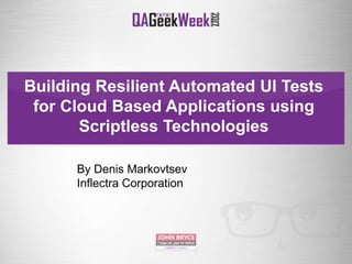 Building Resilient Automated UI Tests
for Cloud Based Applications using
Scriptless Technologies
By Denis Markovtsev
Inflectra Corporation
 
