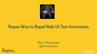 ®
Rapise Way to Rapid Web UI Test Automation
Denis Markovtsev
@dmarkovtsev
 