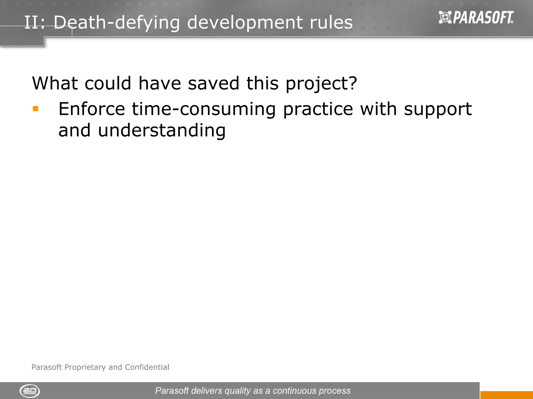 II: Death-defying development rules


What could have saved this project?
  Enforce time-consuming practice with support
  and understanding




Parasoft Proprietary and Confidential
 