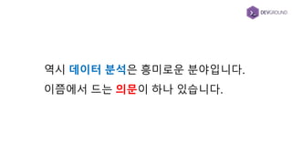 역시 데이터 분석은 흥미로운 분야입니다.
이쯤에서 드는 의문이 하나 있습니다.
 