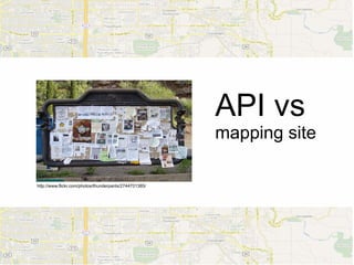 API vs
                                                        mapping site

http://www.flickr.com/photos/thunderpants/2744701385/
 