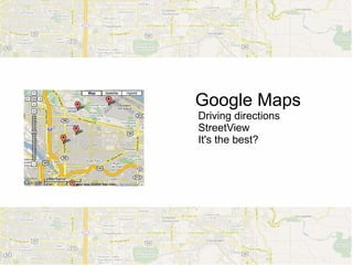 Google Maps
Driving directions
StreetView
It's the best?
 