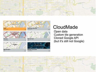 CloudMade
Open data
Custom tile generation
Cloned Google API
(but it's still not Google)
 