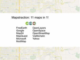 Mapstraction: 11 maps in 1!


   FreeEarth   OpenLayers
   Google      OpenSpace
   Map24       OpenStreetMap
   MapQuest    ViaMichelin
   Microsoft   Yahoo
   MultiMap
 