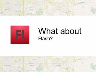 What about
Flash?
 