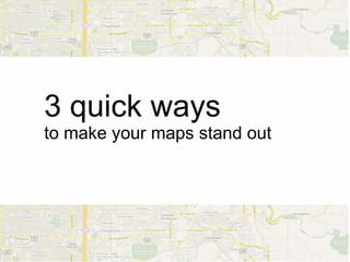 3 quick ways
to make your maps stand out
 
