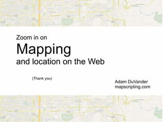 Zoom in on

Mapping
and location on the Web
     (Thank you)
                          Adam DuVander
                          mapscripting.com
 
