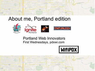 About me, Portland edition


      Portland Web Innovators
      First Wednesdays, pdxwi.com
 