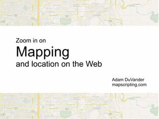 Zoom in on

Mapping
and location on the Web
                          Adam DuVander
                          mapscripting.com
 