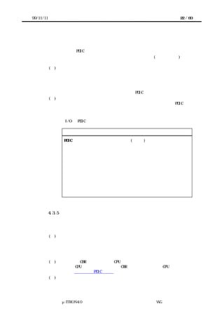99/11/11                                              22 / 60




             ルのどれに当てはまるか。
                同期型処理要求や同期型処理要求のキャンセルに該当するようなサービスコ
                ールが PDIC に存在してはならない。
             （ｅ） 非同期型処理要求には対応する処理要求完了通知(コールバック)が存在
             するか。
           (５) 必要に応じてパラメータ・リターンパラメータとデバイスのビットパターン
             を一致させる。
             デバイスの状態を提示するサービスコールなどでは、デバイスのビットパターン
             をそのままリターンパラメータにしてよい。また、デバイスのビットパターンを
             そのままパラメータにしてもよい。ただし、リターンパラメータと論理演算する
             ための定数やパラメータとして指定する定数も PDIC で提供すること。
           (６) サービスコールの仕様をドキュメント化する。
             利用者があらためてデバイスの仕様書を読み直さなくてもよいように PDIC の仕
             様をドキュメント化する。


       シリアル I/O の PDIC を実装する場合、サービスコールの構成として次のような例が
      考えられる。
               サービスコールの機能             サービスコールの処理要求分類
               PDIC 初期化               (初期化)
               周辺デバイス初期化              即時完了型処理要求
               データ送信                  非同期型処理要求
               データ受信                  即時完了型処理要求
               周辺デバイス送信状態提示           即時完了型処理要求
               周辺デバイス受信状態提示           即時完了型処理要求
               周辺デバイス送信割り込み状態提示       即時完了型処理要求
               周辺デバイス受信割り込み状態提示       即時完了型処理要求
               周辺デバイス受信エラー状態提示        即時完了型処理要求



           4.3.5 コールバックの設計
       デバイスが割り込み要因になる場合などに、実装者は上位層へのコールバックを次の
      ように設計する。


           (１) デバイスの機能に対応したコールバックを設ける。
             原則として上位層へのコールバックは処理要求完了通知か事象通知のどちらかで
             ある。処理要求完了通知のコールバックには対応する非同期型処理要求のサービ
             スコールが存在する。上位層へのコールバックの前処理・後処理によっては、ひ
             とつの割り込み要因から複数回のコールバックが生じて構わない。
           (２) 上位層の CBR を起動するとき CPU ロック解除状態であるようにする。
             原則として CPU ロック状態で上位層の CBR を起動する。もしも CPU ロック状態で
             ある場合、利用者向け PDIC 仕様書に明記しておく。
           (３) コールバックのパラメータおよびリターンパラメータは最小限にする。
             コールバックの前処理で必然的に得られたものでない限り、コールバックのパラ




               μITRON4.0 仕様研究会 デバイス ラ
                                   ド イバ設計ガイ ラ
                                           ド イン WG
 