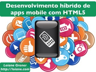 Desenvolvimento híbrido de
apps mobile com HTML5

Loiane Groner
http://loiane.com

 