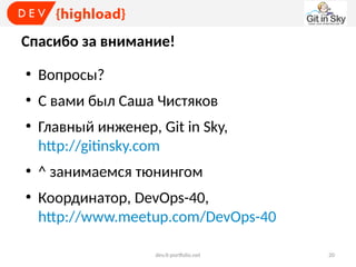 Спасибо за внимание!
●

Вопросы?

●

С вами был Саша Чистяков

●

●

●

Главный инженер, Git in Sky,
http://gitinsky.com
^ занимаемся тюнингом
Координатор, DevOps-40,
http://www.meetup.com/DevOps-40
dev.it-portfolio.net

20

 