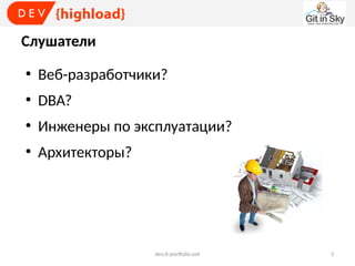Слушатели
●

Веб-разработчики?

●

DBA?

●

Инженеры по эксплуатации?

●

Архитекторы?

dev.it-portfolio.net

3

 