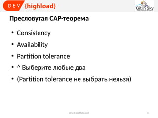 Пресловутая CAP-теорема
●

Consistency

●

Availability

●

Partition tolerance

●

^ Выберите любые два

●

(Partition tolerance не выбрать нельзя)

dev.it-portfolio.net

6

 