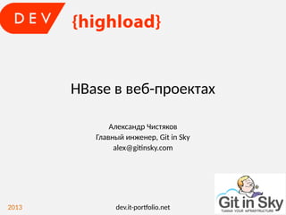 HBase в веб-проектах
Александр Чистяков
Главный инженер, Git in Sky
alex@gitinsky.com

2013

dev.it-portfolio.net

 