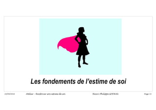 Page 33
14/09/2018
Les fondements de l’estime de soi
Atelier – Renforcer son estime de soi Henri-Philippe GODEAU
 