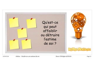 Page 42
14/09/2018
Qu’est-ce
qui peut
affaiblir
ou détruire
l’estime
de soi ?
Atelier – Renforcer son estime de soi Henri-Philippe GODEAU
 