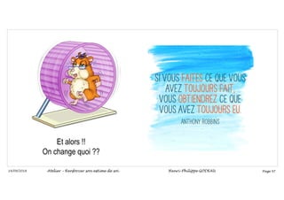 Page 97
14/09/2018
Et alors !!
On change quoi ??
Atelier – Renforcer son estime de soi Henri-Philippe GODEAU
 