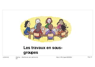 Les travaux en sous-
groupes
Ateli er – Ren forcer son esti me d e
soi
Hen ri -Phi li ppe GODEAU
14/09/2018 Page 41
 