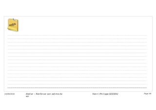 ………………………………………………………………………………………………………………………………………………………………………………………..
………………………………………………………………………………………………………………………………………………………………………………………..
………………………………………………………………………………………………………………………………………………………………………………………..
………………………………………………………………………………………………………………………………………………………………………………………..
………………………………………………………………………………………………………………………………………………………………………………………..
………………………………………………………………………………………………………………………………………………………………………………………..
………………………………………………………………………………………………………………………………………………………………………………………..
………………………………………………………………………………………………………………………………………………………………………………………..
………………………………………………………………………………………………………………………………………………………………………………………..
………………………………………………………………………………………………………………………………………………………………………………………..
………………………………………………………………………………………………………………………………………………………………………………………..
………………………………………………………………………………………………………………………………………………………………………………………..
………………………………………………………………………………………………………………………………………………………………………………………..
………………………………………………………………………………………………………………………………………………………………………………………..
………………………………………………………………………………………………………………………………………………………………………………………..
………………………………………………………………………………………………………………………………………………………………………………………..
Ateli er – Ren forcer son esti me d e
soi
Hen ri -Phi li ppe GODEAU
14/09/2018 Page 44
 