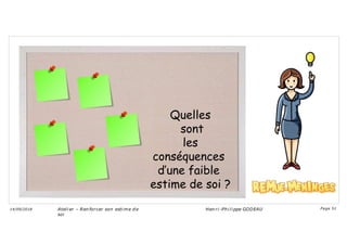 Quelles
sont
les
conséquences
d’une faible
estime de soi ?
Ateli er – Ren forcer son esti me d e
soi
Hen ri -Phi li ppe GODEAU
14/09/2018 Page 51
 