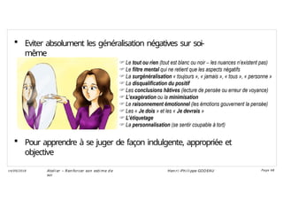  Eviter absolument les généralisation négatives sur soi-
même
 Pour apprendre à se juger de façon indulgente, appropriée et
objective
Ateli er – Ren forcer son esti me d e
soi
Hen ri -Phi li ppe GODEAU
14/09/2018 Page 68
 