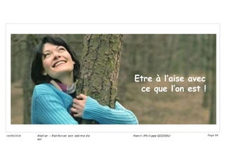 Etre à l’aise avec
ce que l’on est !
Ateli er – Ren forcer son esti me d e
soi
Hen ri -Phi li ppe GODEAU
14/09/2018 Page 69
 