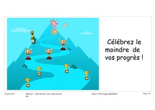 Célébrez le
moindre de
vos progrès !
Ateli er – Ren forcer son esti me d e
soi
Hen ri -Phi li ppe GODEAU
14/09/2018 Page 73
 