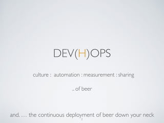 ! 
DEV(H)OPS 
culture : automation : measurement : sharing 
.. of beer 
and.  the continuous deployment of beer down your neck 
2 
 