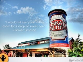 I would kill everyone in this 
room for a drop of sweet beer. 
20 @jasonhand 
-Homer Simpson 
