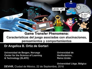 DEVHR, Ciudad de México, 22 de Septiembre, 2016
Dr Angelica B. Ortiz de Gortari
Game Transfer Phenomena:
Características d...