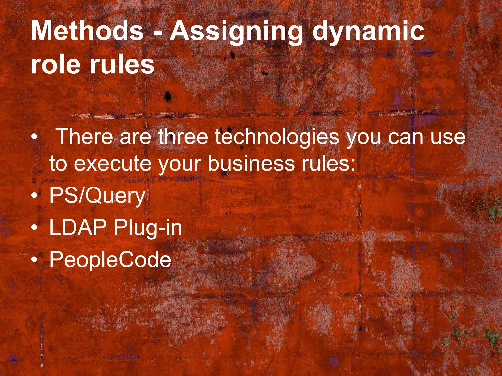 Methods - Assigning dynamic
role rules

• There are three technologies you can use
  to execute your business rules:
• PS/Query
• LDAP Plug-in
• PeopleCode
 