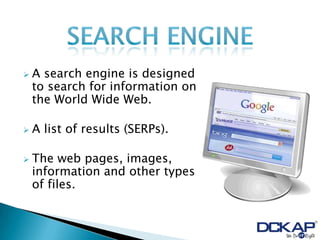    A search engine is designed
    to search for information on
    the World Wide Web.

   A list of results (SERPs).

   The web pages, images,
    information and other types
    of files.
 