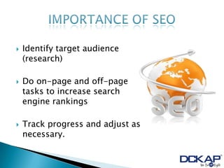   Identify target audience
    (research)

   Do on-page and off-page
    tasks to increase search
    engine rankings

   Track progress and adjust as
    necessary.
 