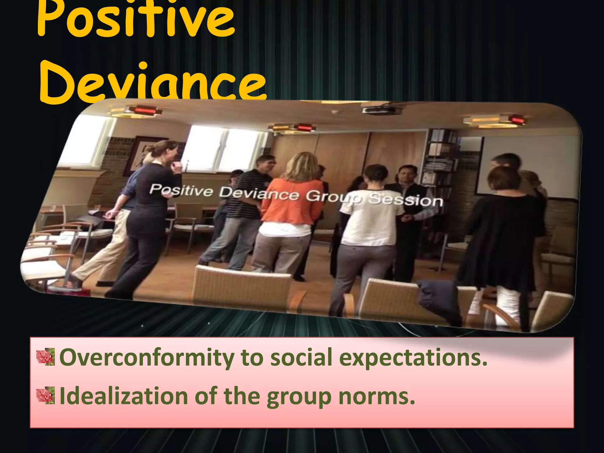Positive
Deviance
Overconformity to social expectations.
Idealization of the group norms.
 