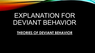 EXPLANATION FOR
DEVIANT BEHAVIOR
THEORIES OF DEVIANT BEHAVIOR
 