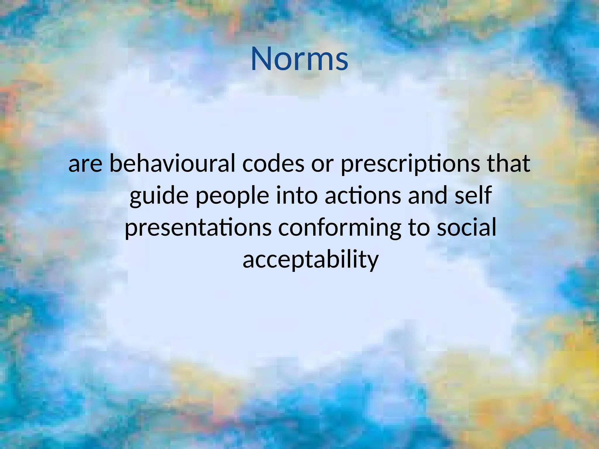 Norms
are behavioural codes or prescriptions that
guide people into actions and self
presentations conforming to social
acceptability
 