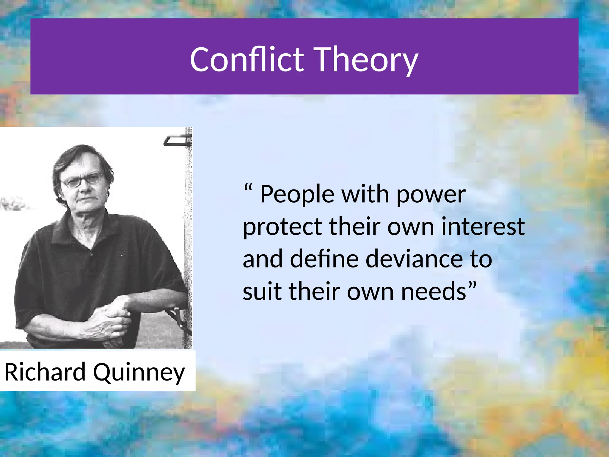 Conflict Theory
Richard Quinney
“ People with power
protect their own interest
and define deviance to
suit their own needs”
 
