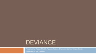 DEVIANCE
Presented by: Faizan Sheikh, Rayyan, Faizan, Shahvaiz, Alishba, Hafsa, Zainab
Presented to: Ms. Dilawaiz
 