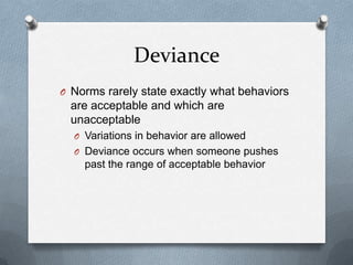 Deviance<br />Norms rarely state exactly what behaviors are acceptable and which are unacceptable<br />Variations in behav...
