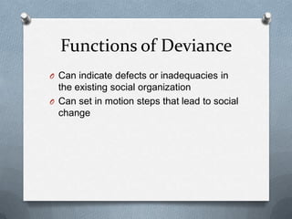 Functions of Deviance<br />Can indicate defects or inadequacies in the existing social organization<br />Can set in motion...