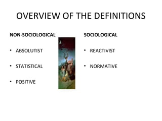 OVERVIEW OF THE DEFINITIONS
NON-SOCIOLOGICAL
• ABSOLUTIST
• STATISTICAL
• POSITIVE
SOCIOLOGICAL
• REACTIVIST
• NORMATIVE
 