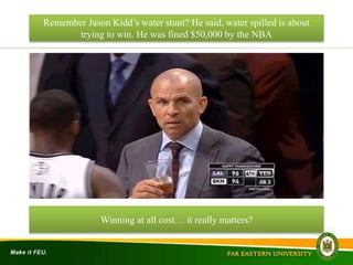 Remember Jason Kidd’s water stunt? He said, water spilled is about
trying to win. He was fined $50,000 by the NBA
Winning at all cost… it really matters?
 