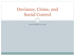K A L E E M U L L A H
Deviance, Crime, and
Social Control
 