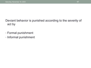 Deviant behavior is punished according to the severity of
act by
• Formal punishment
• Informal punishment
Saturday, November 18, 2023 17
 