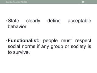 •State clearly define acceptable
behavior
•Functionalist: people must respect
social norms if any group or society is
to survive.
Saturday, November 18, 2023 28
 