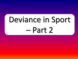 Deviance in Sport
– Part 2
 