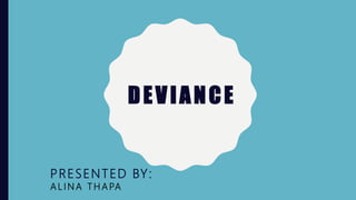 DEVIANCE
PRESENTED BY:
A L I N A T H A PA
 